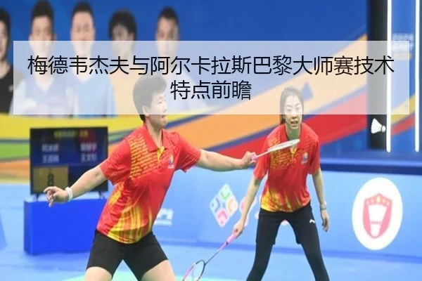 梅德韦杰夫与阿尔卡拉斯巴黎大师赛技术特点前瞻